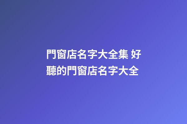 門窗店名字大全集 好聽的門窗店名字大全-第1張-店鋪起名-玄機(jī)派